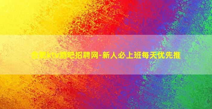 合肥ktv酒吧招聘网-新人必上班每天优先推