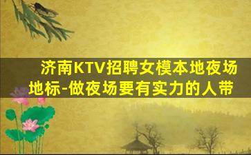 济南KTV招聘女模本地夜场地标-做夜场要有实力的人带