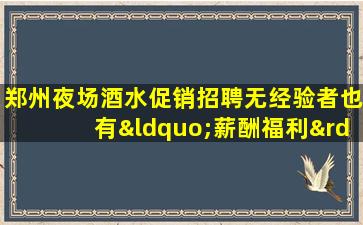 郑州夜场酒水促销招聘无经验者也有“薪酬福利”